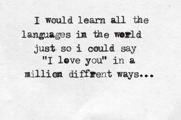 I would learn all the languages in the world jusz t so i could say "I love you" in a million diffrent ways... 