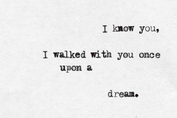 I know you, I walked with you once upon a dream. 