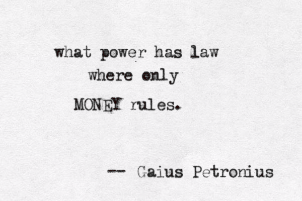 what power has law where only MONEY rules . Gaius Petronius -- 