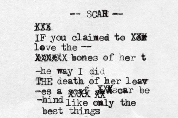 ifb XXX IF you claimed to lor XXX love the -- boned XXXXXX bones of her t -he way I did THE death of her leav -es a scaf XXXX sa XX scar be -hind like only the best things A -- SCAR -- X XXX 