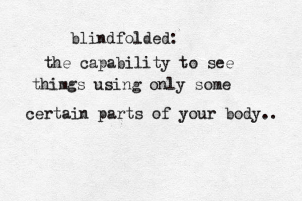 blindfolded: the capability to see thimgs using only some certain parts of your body.. 