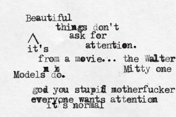 Beautiful things don't ask for attention. Models do. god you stupif d motherfucker everyone wants attention it's normal ^^ /\ it's from a movie... the Walter n b x x Mitty one 