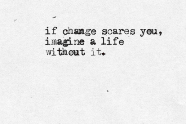 if change scares you, imagine a life without it.
