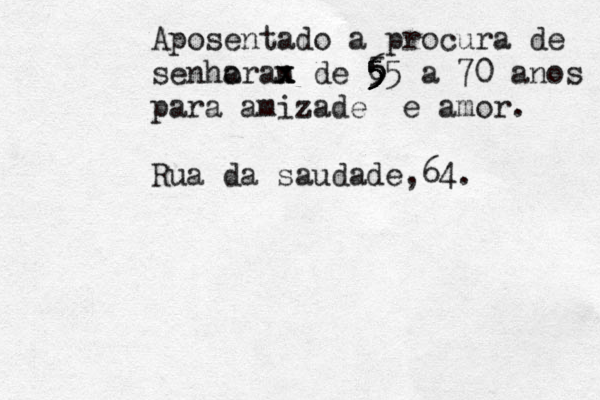 ESCREVA SEUS PROBLEMAS ---------------------- Aposentado a procura de senha oran x x de 65 a 70 5 5 5 5 5 5 anos para amizade e amor. Rua da saudade,64. 