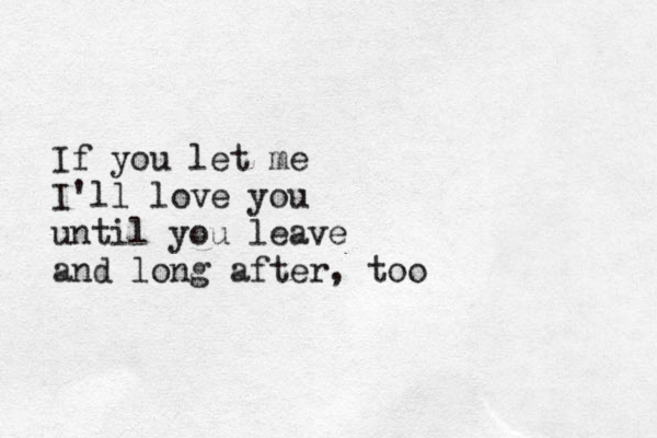 If you let me I'll love you until you leave and long after, too 