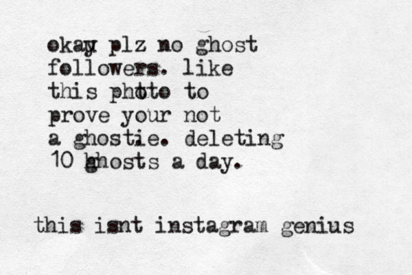 okau y plz z z no ghost followers. like this pht oto to prove your not a ghost. ie. deleting 10 h ghosts a day. this isnt instagram genius 