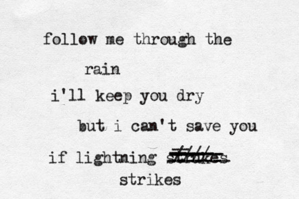 follow me through the rain i'll keep you dry but i can't save you if lightning strukes ------- ------ ------ ------ ---- -- ----- //// strikes 