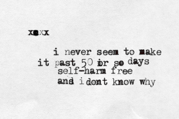 o c xxxx i never seem to make it past 50 ir so o days self-harm free ans i d dont know why 