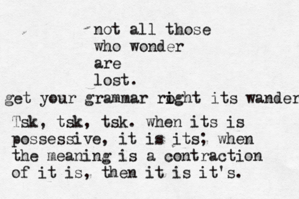 not all those who wonder are lost. get your grammar roght i i its wander Tsk, tsk, tsk. when its is possessive, it is its; when the meaning is a contraction of it is, then it is it's. 