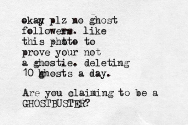 okau y plz z z no ghost followers. like this pht oto to prove your not a ghost. ie. deleting 10 h ghosts a day. Are you claiming to be a GHOSTBUSTER?