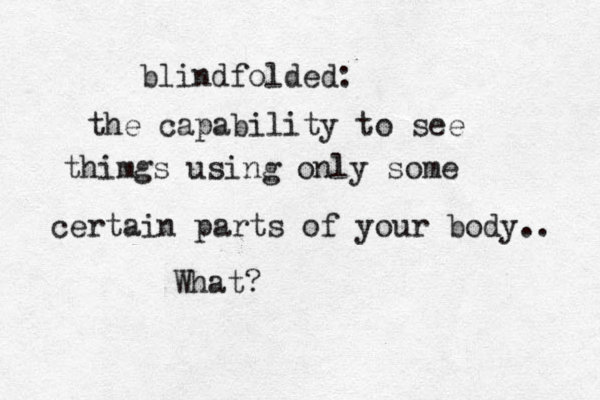 blindfolded: the capability to see thimgs using only some certain parts of your body.. What?