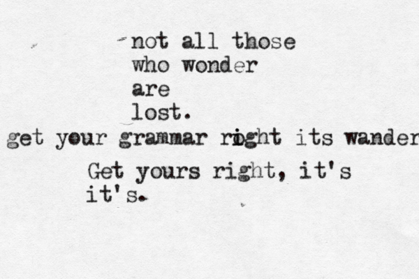 not all those who wonder are lost. get your grammar roght i i its wander Get yours right, it's it's.