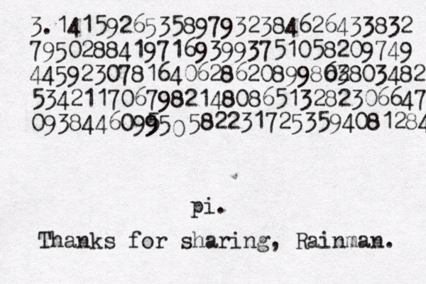 3.1415926535897932384626433832 795028841971693993751058209749 4459230781640628620899803 62803482 5342117067982148086513282306647 09384460995 5 5 0 5822317253594081284 pi. Thanks for sharing, Rainman. 