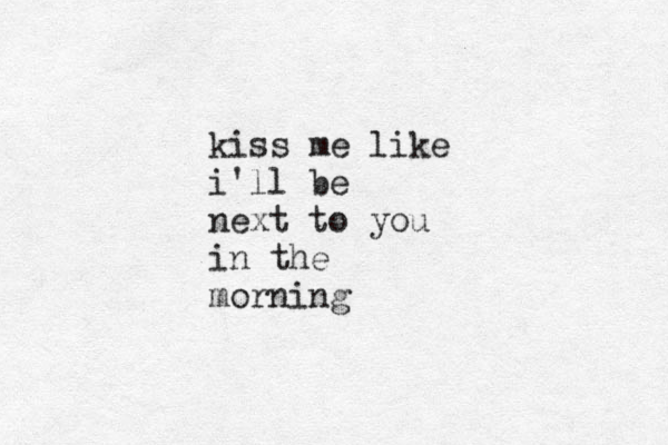 kiss me like i'll be next to you in the morning 