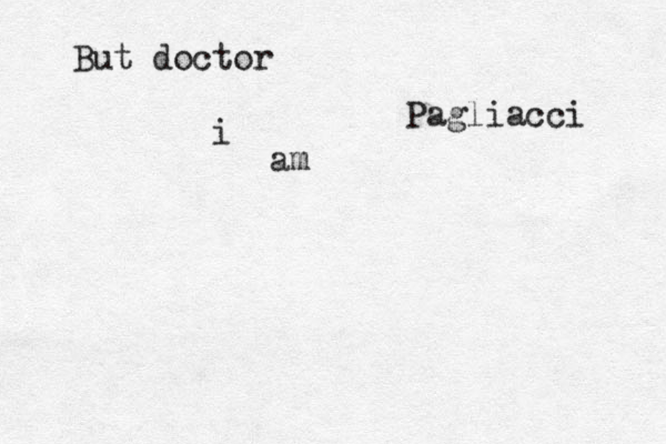 But doctor i am Pagliacci 