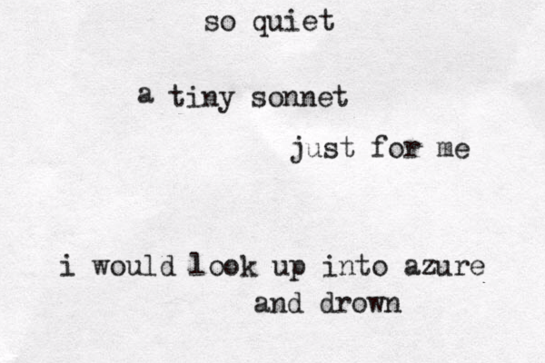 so quiet a tiny sonnet just for me i would look up into azure and drown 