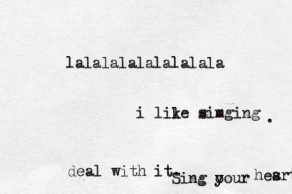 lalalalalalalalala i lile k simging . deal with it. Sing o y your hes art 