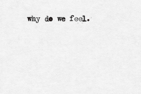 why do we feel.