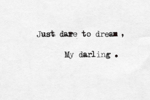 Just dare to dream , My darling . 