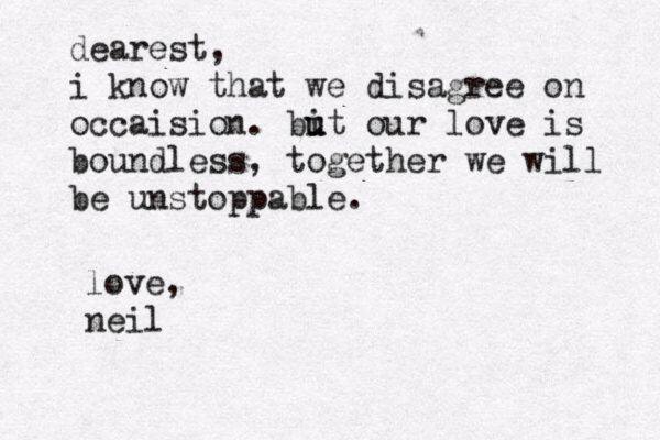 dearest, i know that we disagree on occaision. bit u u our love is boundless, together we will be unstoppable. love, neil 