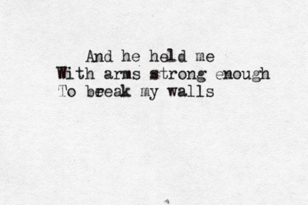 And he held me With arms strong enough To bee r ak my walls