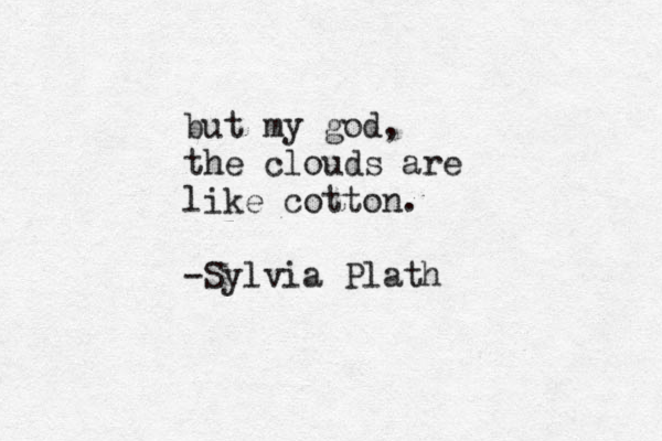 but my god, the clouds are like cotton. -Sylvia Plath