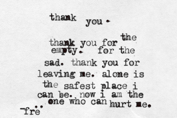 thank you thank you for empty the . for the sad. thank you for leaving me . . alone is the safest place i can be. now i am the one who can hurt me. frë e .. - 