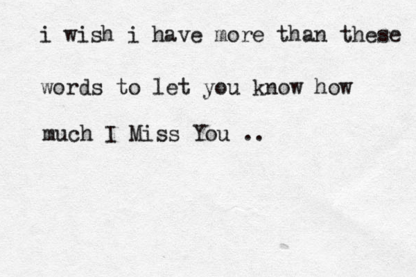 i wish i have more than these words to let you know how much I Miss You .. 