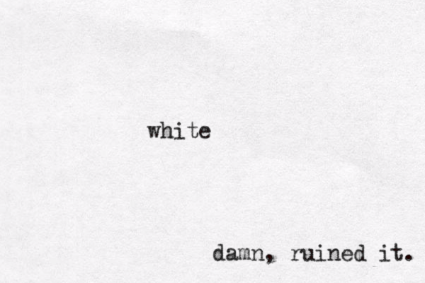 white damn, ruined it. 