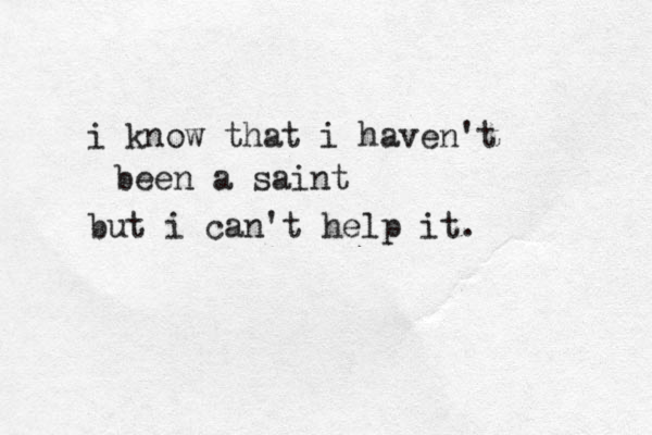 i know that i haven't been a saint but i can't help it. 