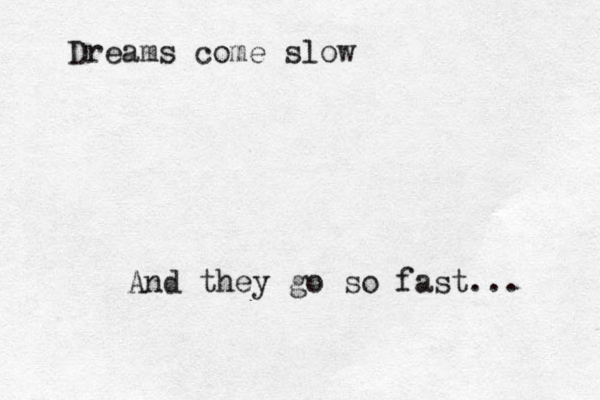 Dreams come slow And they go so fast... 