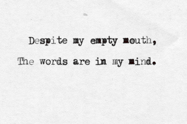 Despite my empty mouth, The words are in my mind. 