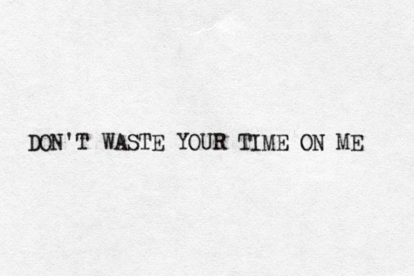 DON'T WASTE YOUR TIME ON ME 