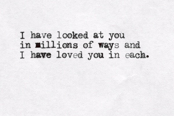 I have looked at you in millions of ways and I have loved you in each. 