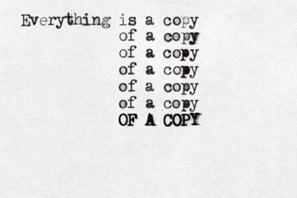 Everything is a copy of a copy of a copy of a copy of a copy of a copy OF A COPY OF A COPY