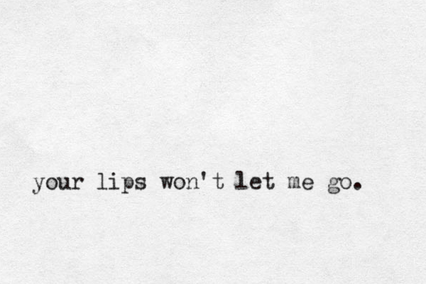 your lips won't let me go. 