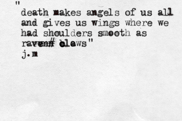 death makes angels of us all and gives us wings where we had shoulders smooth as raeven clows a ven# b c c c e j.m " " 