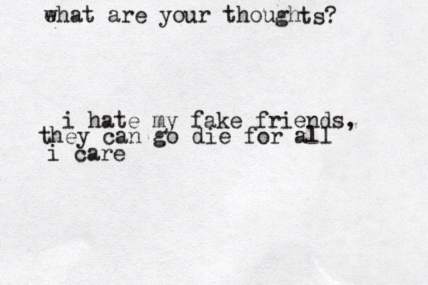 ehat w are your though ts? i hate my fake friends, they can go die for all i care