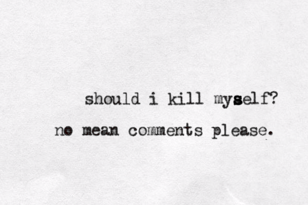 should i kill mya s s self? no mean comments please. 