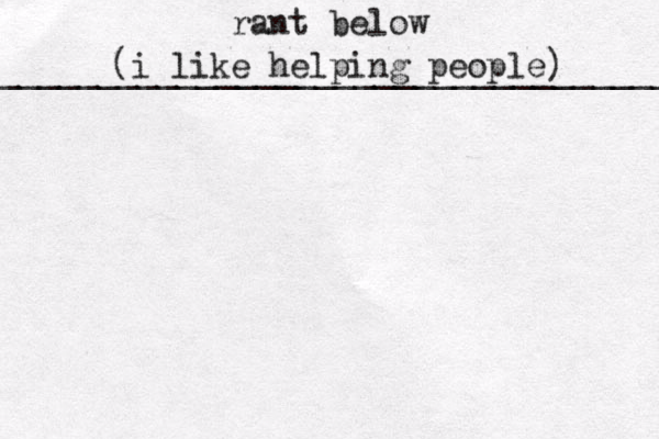 rant below ___________________________________ (i like helping people) 