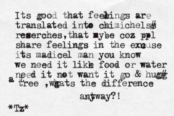 Its good that feee lings are translated into chimichelss ₪ # reserches,that mybe coz ppl share feelings in the exu cuse its madicel man you know we need it likk e food or water need it not want it go & hugg # a t tree ,wg hats the difference ant yway?! *Tz*