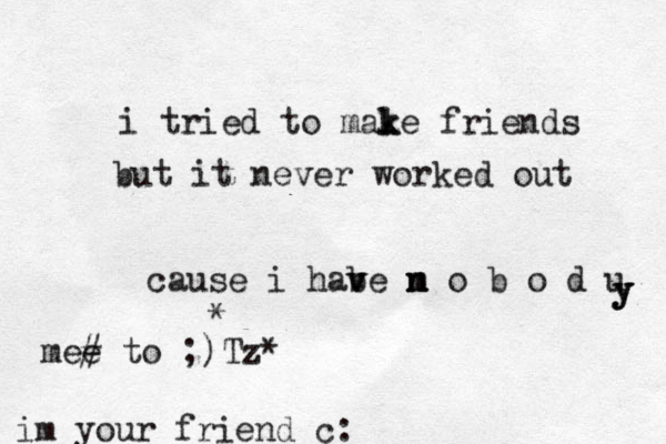 i tried to male k k friends but it never worked out cause i habe m v v n n o b o d u y y y im your friend c: mee # to ;)Tz* * 
