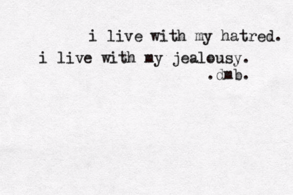 i live with my hatred. i live with my jealousy. .dmb. 