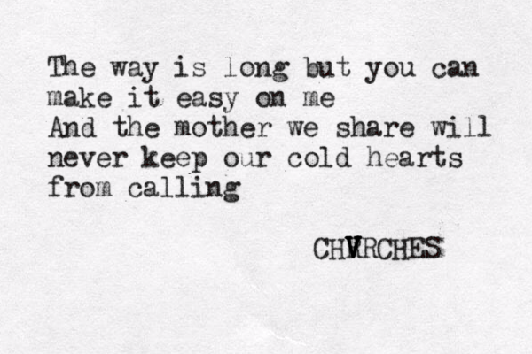 The way is long but you can make it easy on me And the mother we share will never keep our cold hearts from calling CHR V V V VRCHES 