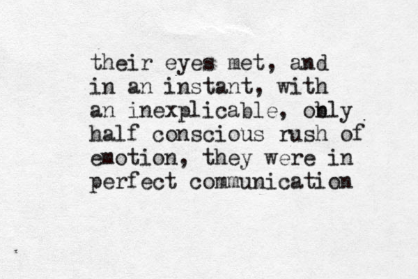 their eyes met, and in an instant, with an inexplicable, obly n half conscious rush of emotion, they were in perfe ct communication 