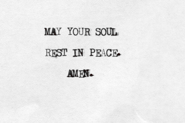 MAY YOUR SOUL REST IN PEACE. AMEN.