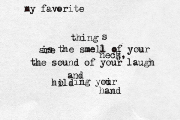 my favorite thing is the smell of your necj k, the sound of your laugh and hild o ing yoir u hand s are 