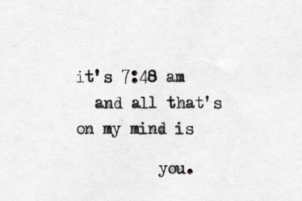 it's 7:48 am and all that's on my mind is you. 
