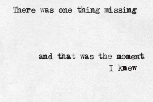 There was one thing missing and that was the moment I knew 