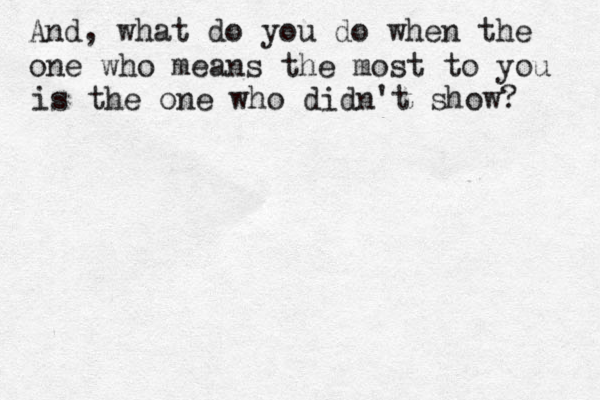 And, what do you do when the one who means the most to you is the one who didn't show? 